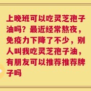 上晚班可以吃灵芝孢子油吗？最近经常熬夜，免疫力下降了不少，别人叫我吃灵芝孢子油，有朋友可以推荐推荐牌子吗