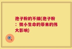 孢子粉的不细(孢子粉：微小生命的带来的伟大影响)