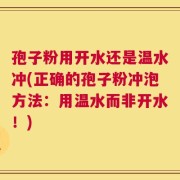 孢子粉用开水还是温水冲(正确的孢子粉冲泡方法：用温水而非开水！)