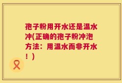 孢子粉用开水还是温水冲(正确的孢子粉冲泡方法：用温水而非开水！)