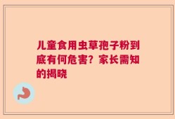 儿童食用虫草孢子粉到底有何危害？家长需知的揭晓