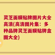 灵芝面膜贴牌图片大全高清(高清图片集：多种品牌灵芝面膜贴牌盒图大全)
