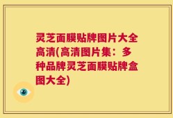 灵芝面膜贴牌图片大全高清(高清图片集：多种品牌灵芝面膜贴牌盒图大全)