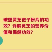 破壁灵芝孢子粉片的功效？详解灵芝的营养价值和保健功效？
