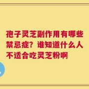 孢子灵芝副作用有哪些禁忌症？谁知道什么人不适合吃灵芝粉啊