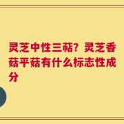 灵芝中性三萜？灵芝香菇平菇有什么标志性成分