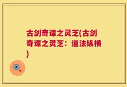古剑奇谭之灵芝(古剑奇谭之灵芝：道法纵横)
