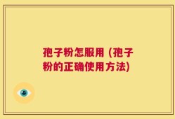 孢子粉怎服用 (孢子粉的正确使用方法)