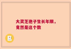大灵芝孢子生长年限，竟然是这个数