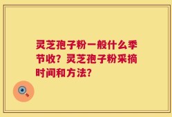 灵芝孢子粉一般什么季节收？灵芝孢子粉采摘时间和方法？