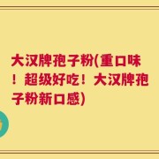 大汉牌孢子粉(重口味！超级好吃！大汉牌孢子粉新口感)