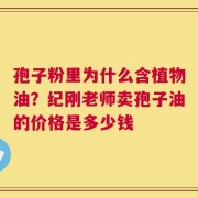 孢子粉里为什么含植物油？纪刚老师卖孢子油的价格是多少钱