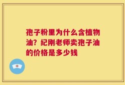 孢子粉里为什么含植物油？纪刚老师卖孢子油的价格是多少钱
