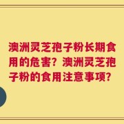 澳洲灵芝孢子粉长期食用的危害？澳洲灵芝孢子粉的食用注意事项？