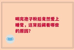 喝完孢子粉后竟然爱上睡觉，这背后藏着哪些的原因？