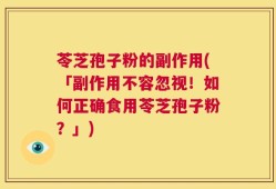 苓芝孢子粉的副作用(「副作用不容忽视！如何正确食用苓芝孢子粉？」)