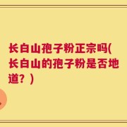 长白山孢子粉正宗吗(长白山的孢子粉是否地道？)