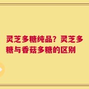 灵芝多糖纯品？灵芝多糖与香菇多糖的区别