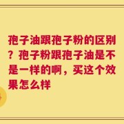 孢子油跟孢子粉的区别？孢子粉跟孢子油是不是一样的啊，买这个效果怎么样