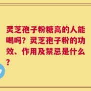 灵芝孢子粉糖高的人能喝吗？灵芝孢子粉的功效、作用及禁忌是什么？