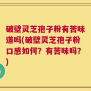 破壁灵芝孢子粉有苦味道吗(破壁灵芝孢子粉口感如何？有苦味吗？)