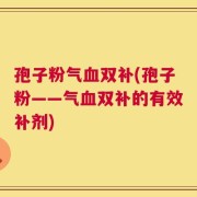孢子粉气血双补(孢子粉——气血双补的有效补剂)