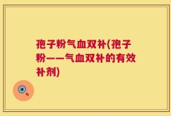孢子粉气血双补(孢子粉——气血双补的有效补剂)
