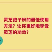 灵芝孢子粉的最佳使用方法？让你更好地享受灵芝的功效？