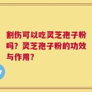 割伤可以吃灵芝孢子粉吗？灵芝孢子粉的功效与作用？
