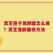 灵芝孢子发酵罐怎么用？灵芝发酵最快方法