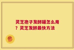 灵芝孢子发酵罐怎么用？灵芝发酵最快方法