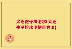 灵芝孢子粉泡水(灵芝孢子粉水泡使用方法)
