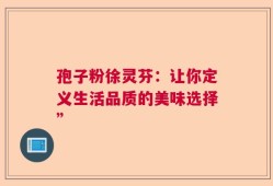 孢子粉徐灵芬：让你定义生活品质的美味选择”