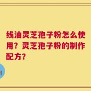 线油灵芝孢子粉怎么使用？灵芝孢子粉的制作配方？