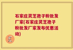 石家庄灵芝孢子粉批发厂家(石家庄灵芝孢子粉批发厂家发布优惠活动)