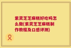 紫灵芝芝麻糕好吃吗怎么做(紫灵芝芝麻糕制作教程及口感评测)