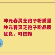 坤元春灵芝孢子粉质量坤元春灵芝孢子粉品质优良，可信赖