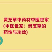 灵芝草中药材中医世家(中医世家：灵芝草的药性与功效)