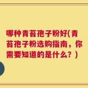 哪种青苔孢子粉好(青苔孢子粉选购指南，你需要知道的是什么？)