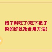 孢子粉吃了(吃下孢子粉的好处及食用方法)