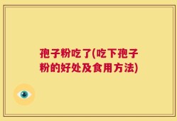 孢子粉吃了(吃下孢子粉的好处及食用方法)