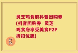 灵芝鸡食府抖音团购券(抖音团购券  灵芝鸡食府享受美食P2P折扣优惠)