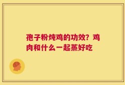 孢子粉炖鸡的功效？鸡肉和什么一起蒸好吃
