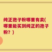 纯正孢子粉哪里有卖(哪里能买到纯正的孢子粉？)