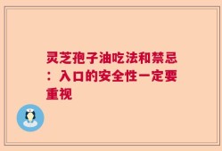 灵芝孢子油吃法和禁忌：入口的安全性一定要重视