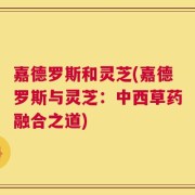 嘉德罗斯和灵芝(嘉德罗斯与灵芝：中西草药融合之道)