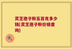 灵芝孢子粉五百克多少钱(灵芝孢子粉价格查询)