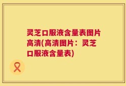 灵芝口服液含量表图片高清(高清图片：灵芝口服液含量表)