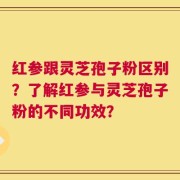 红参跟灵芝孢子粉区别？了解红参与灵芝孢子粉的不同功效？