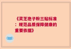 《灵芝孢子粉三贴标准：规范品质保障健康的重要依据》